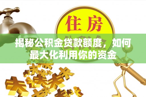 金秀揭秘公积金贷款额度，如何最大化利用你的资金