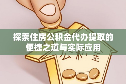 金秀探索住房公积金代办提取的便捷之道与实际应用