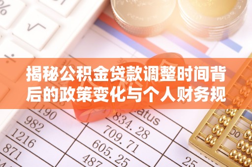 金秀揭秘公积金贷款调整时间背后的政策变化与个人财务规划