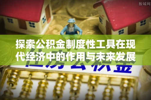 金秀探索公积金制度性工具在现代经济中的作用与未来发展
