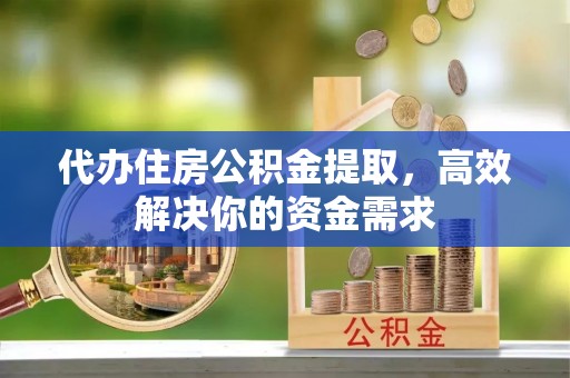 金秀代办住房公积金提取，高效解决你的资金需求