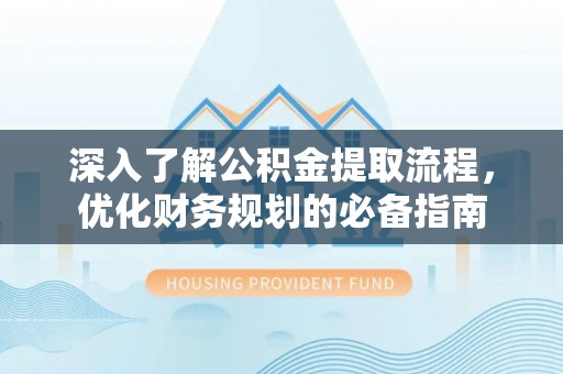 金秀深入了解公积金提取流程，优化财务规划的必备指南
