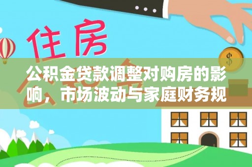 金秀公积金贷款调整对购房的影响，市场波动与家庭财务规划
