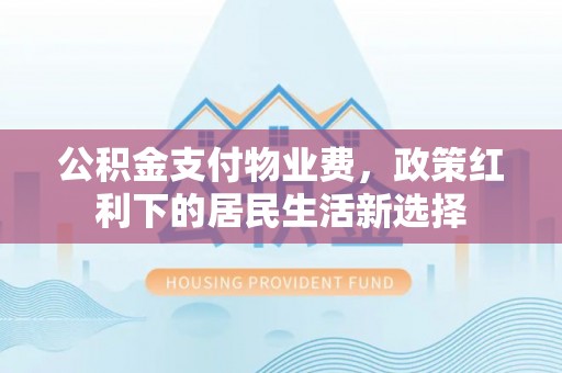 金秀公积金支付物业费，政策红利下的居民生活新选择