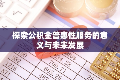 金秀探索公积金普惠性服务的意义与未来发展