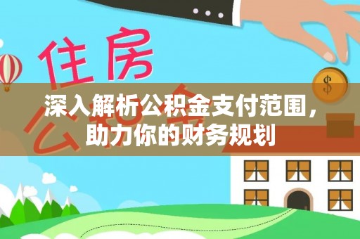 金秀深入解析公积金支付范围，助力你的财务规划