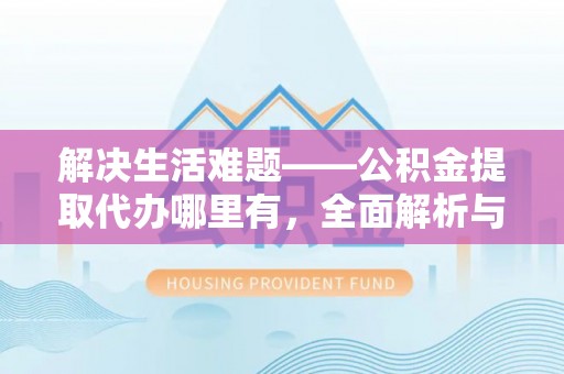 金秀解决生活难题——公积金提取代办哪里有，全面解析与服务推荐