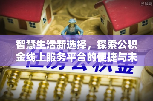 金秀智慧生活新选择，探索公积金线上服务平台的便捷与未来