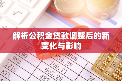 金秀解析公积金贷款调整后的新变化与影响