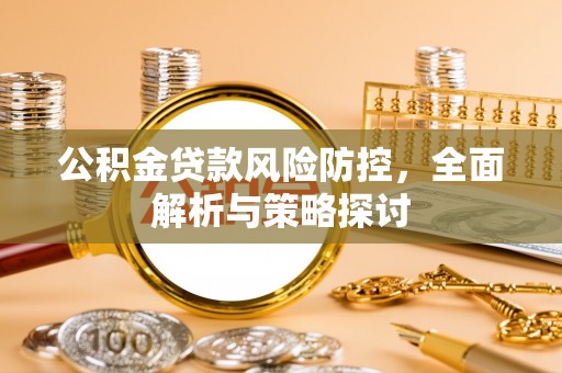 金秀公积金贷款风险防控，全面解析与策略探讨