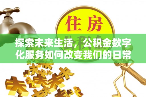 金秀探索未来生活，公积金数字化服务如何改变我们的日常