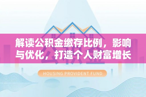 金秀解读公积金缴存比例，影响与优化，打造个人财富增长新引擎