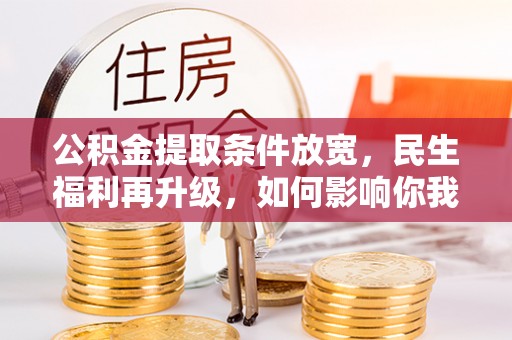 金秀公积金提取条件放宽，民生福利再升级，如何影响你我生活？