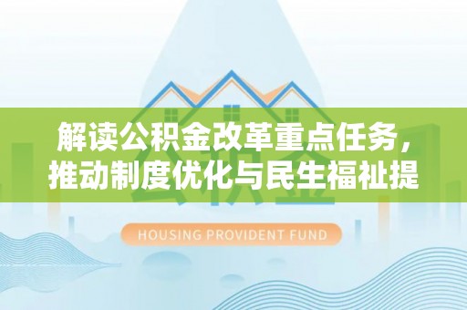 金秀解读公积金改革重点任务，推动制度优化与民生福祉提升