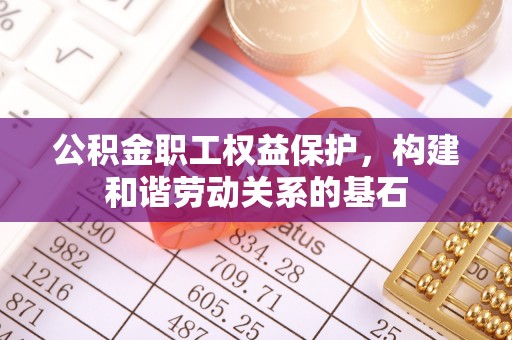 金秀公积金职工权益保护，构建和谐劳动关系的基石