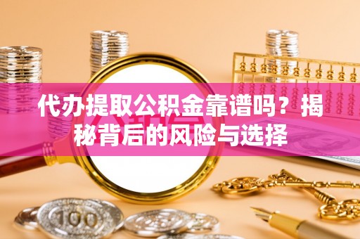 金秀代办提取公积金靠谱吗？揭秘背后的风险与选择