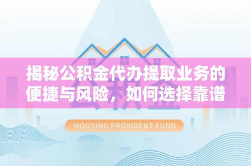 金秀揭秘公积金代办提取业务的便捷与风险，如何选择靠谱服务？