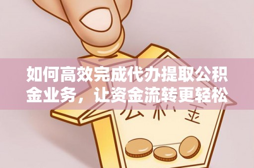 金秀如何高效完成代办提取公积金业务，让资金流转更轻松