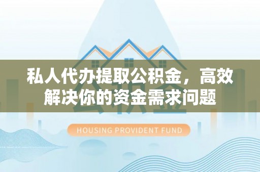 金秀私人代办提取公积金，高效解决你的资金需求问题
