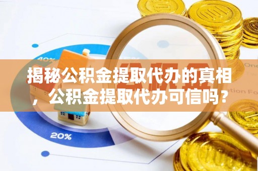金秀揭秘公积金提取代办的真相，公积金提取代办可信吗？