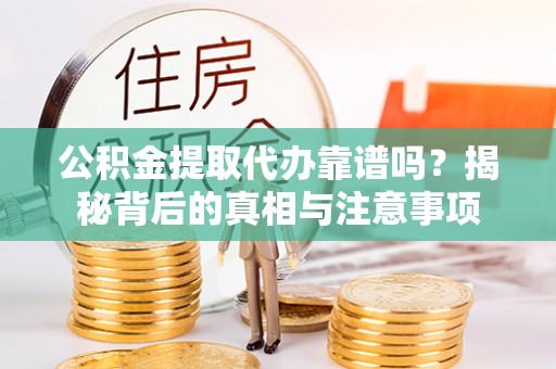 金秀公积金提取代办靠谱吗？揭秘背后的真相与注意事项