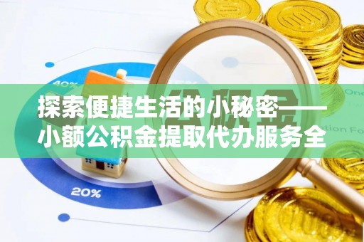 金秀探索便捷生活的小秘密——小额公积金提取代办服务全解析