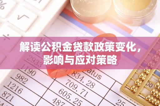 金秀解读公积金贷款政策变化，影响与应对策略