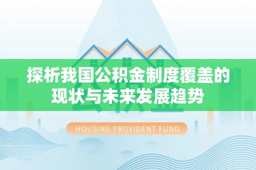 金秀探析我国公积金制度覆盖的现状与未来发展趋势