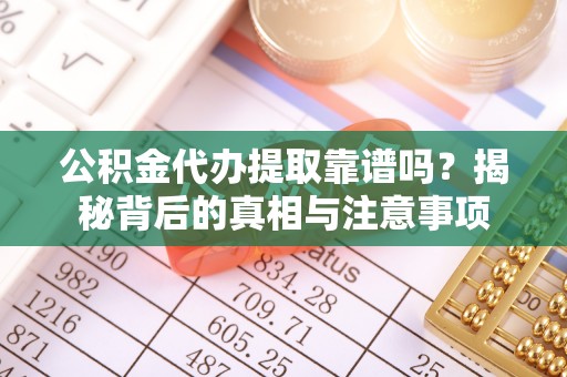 金秀公积金代办提取靠谱吗？揭秘背后的真相与注意事项