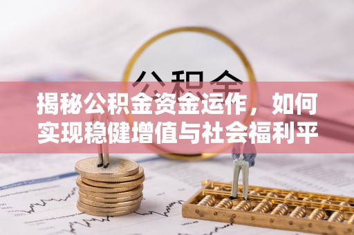 金秀揭秘公积金资金运作，如何实现稳健增值与社会福利平衡