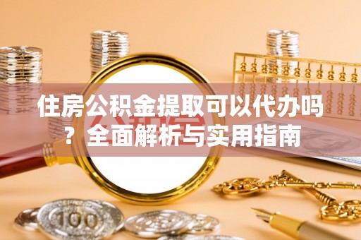 金秀住房公积金提取可以代办吗？全面解析与实用指南