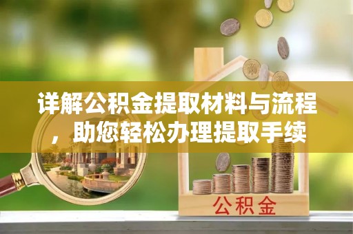金秀详解公积金提取材料与流程，助您轻松办理提取手续