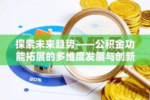 金秀探索未来趋势——公积金功能拓展的多维度发展与创新