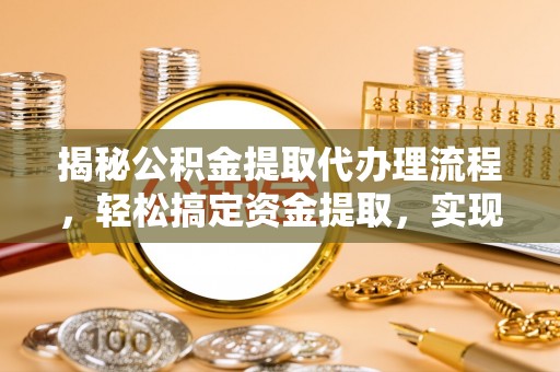 金秀揭秘公积金提取代办理流程，轻松搞定资金提取，实现财务自由