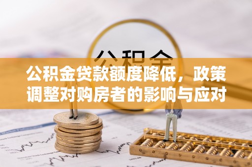 金秀公积金贷款额度降低，政策调整对购房者的影响与应对策略