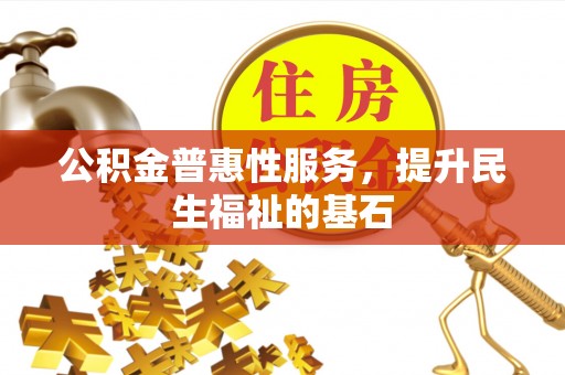 金秀公积金普惠性服务，提升民生福祉的基石