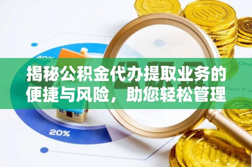 金秀揭秘公积金代办提取业务的便捷与风险，助您轻松管理个人财务