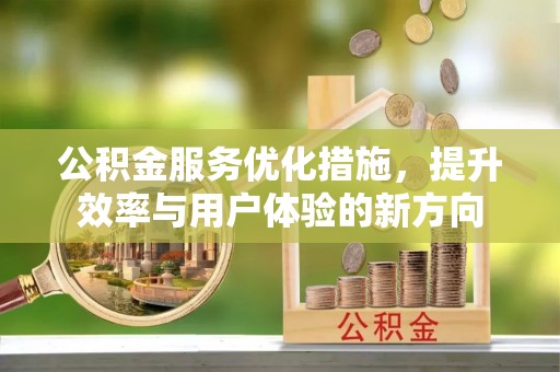金秀公积金服务优化措施，提升效率与用户体验的新方向