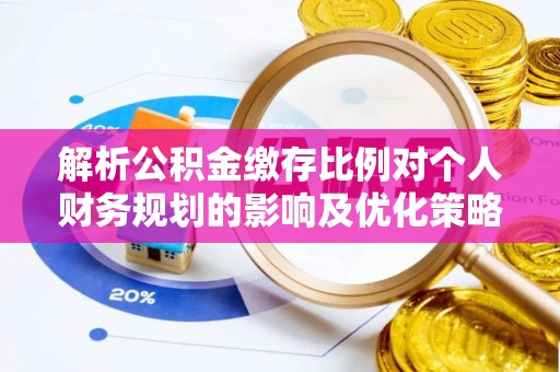 金秀解析公积金缴存比例对个人财务规划的影响及优化策略