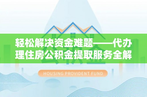 金秀轻松解决资金难题——代办理住房公积金提取服务全解析