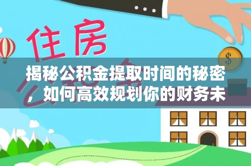 金秀揭秘公积金提取时间的秘密，如何高效规划你的财务未来
