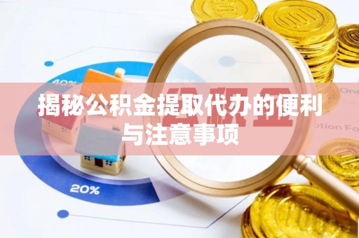 金秀揭秘公积金提取代办的便利与注意事项