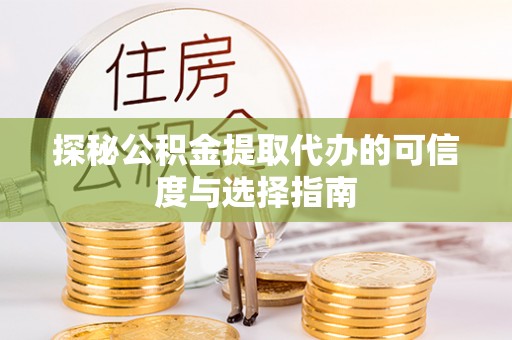 金秀探秘公积金提取代办的可信度与选择指南