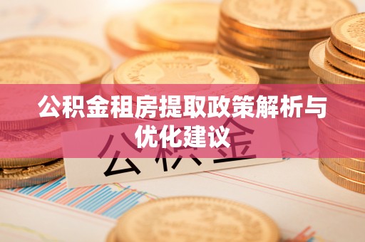 金秀公积金租房提取政策解析与优化建议