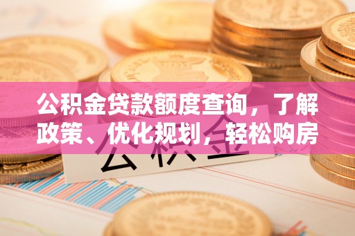 金秀公积金贷款额度查询，了解政策、优化规划，轻松购房不是梦