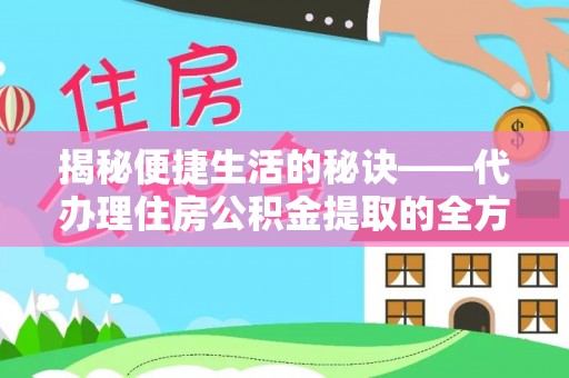 金秀揭秘便捷生活的秘诀——代办理住房公积金提取的全方位指南