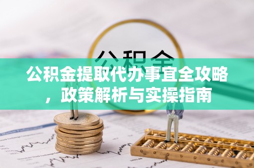 金秀公积金提取代办事宜全攻略，政策解析与实操指南