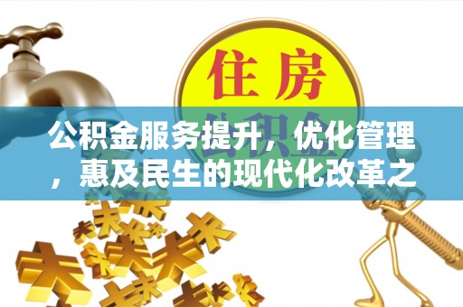 金秀公积金服务提升，优化管理，惠及民生的现代化改革之路
