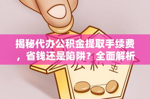 金秀揭秘代办公积金提取手续费，省钱还是陷阱？全面解析与避坑指南