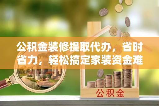 金秀公积金装修提取代办，省时省力，轻松搞定家装资金难题